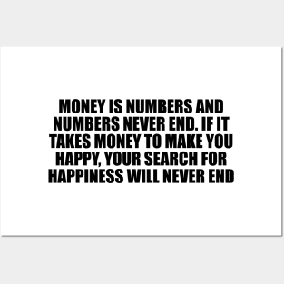 Money is numbers and numbers never end. If it takes money to make you happy, your search for happiness will never end Posters and Art